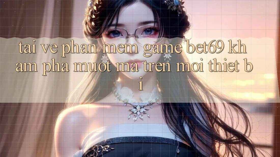Tải về Phần mềm Game Bet69 – Khám phá Mượt mà Trên Mọi Thiết Bị