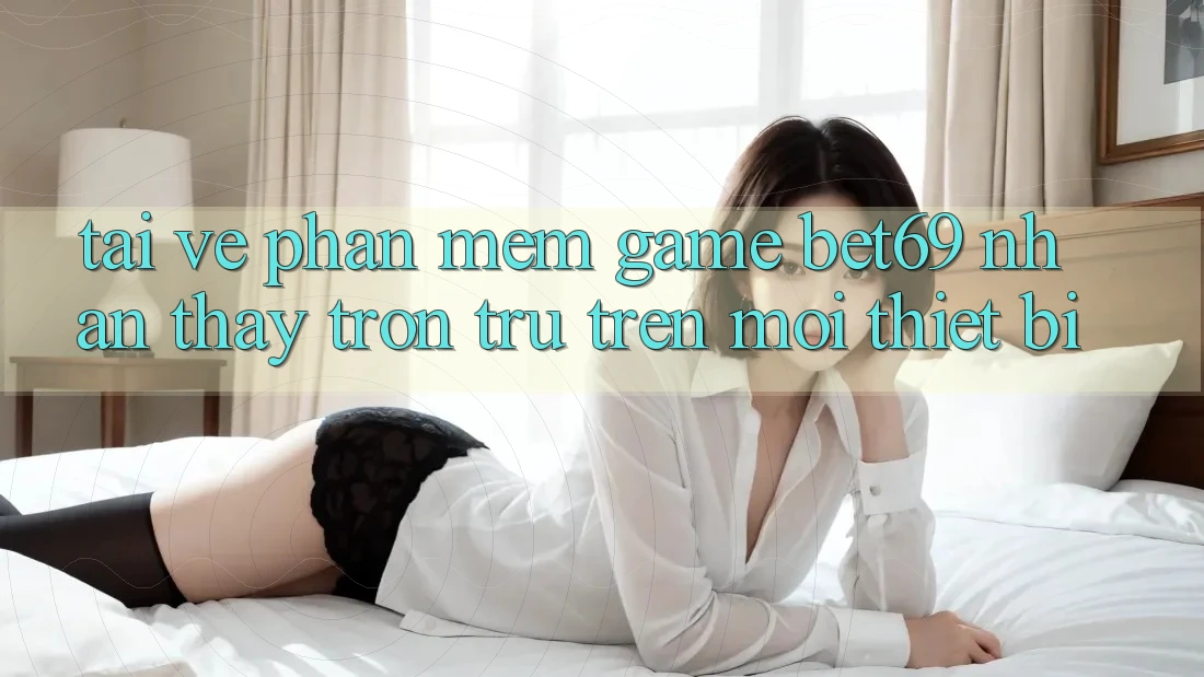 Tải về Phần mềm Game Bet69 – Nhận thấy Trơn tru Trên Mọi Thiết Bị