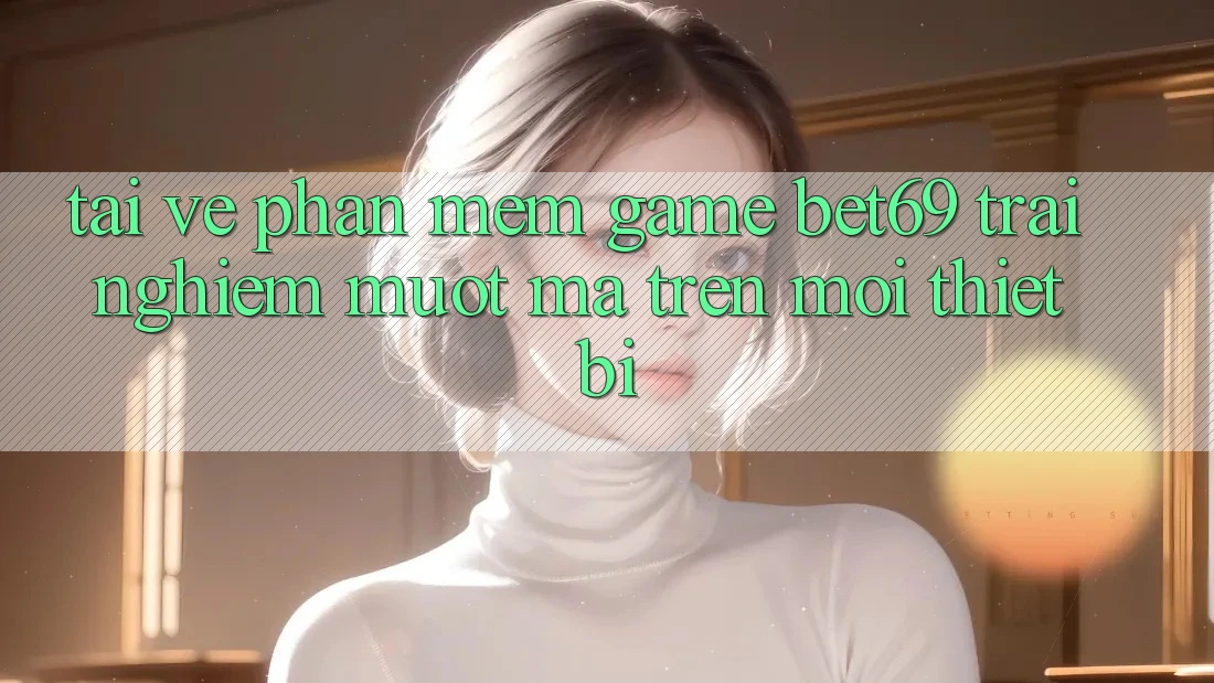 Tải về Phần mềm Game Bet69 – Trải Nghiệm Mượt Mà Trên Mọi Thiết Bị