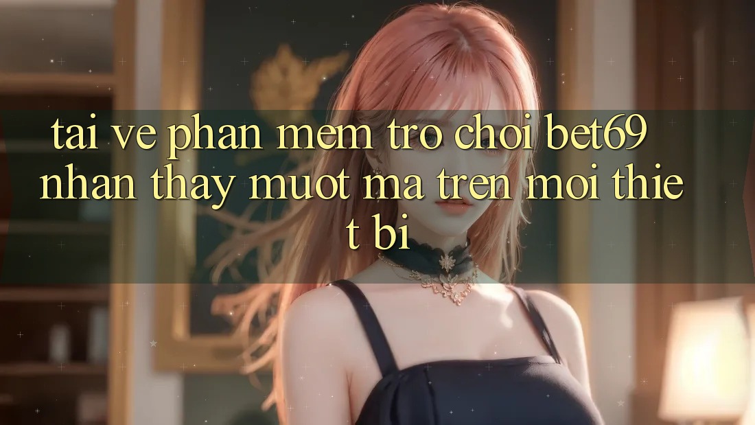 Tải về Phần mềm Trò chơi Bet69 – Nhận thấy Mượt Mà Trên Mọi Thiết Bị