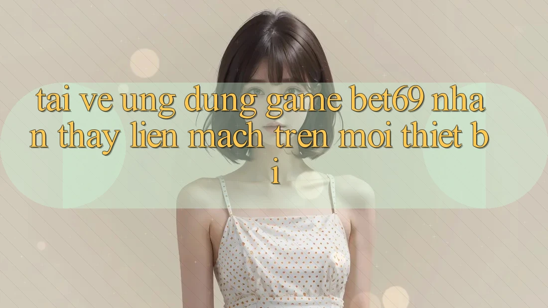 Tải về Ứng dụng Game Bet69 – Nhận thấy Liền mạch Trên Mọi Thiết Bị