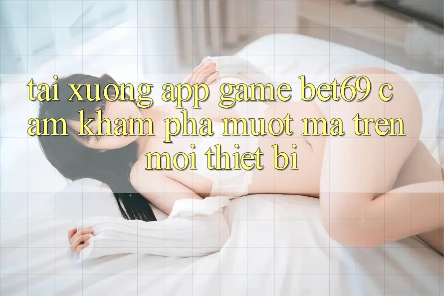 Tải xuống App Game Bet69 – Cảm khám phá Mượt Mà Trên Mọi Thiết Bị