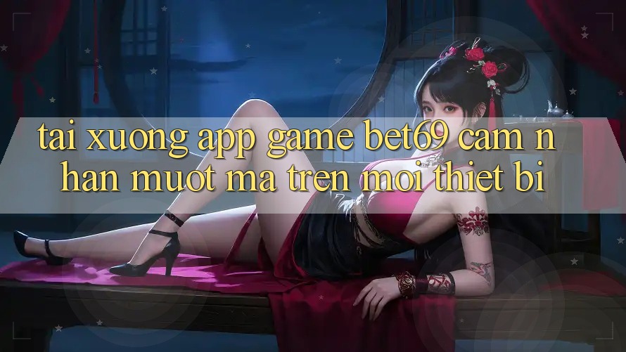 Tải xuống App Game Bet69 – Cảm nhận Mượt mà Trên Mọi Thiết Bị