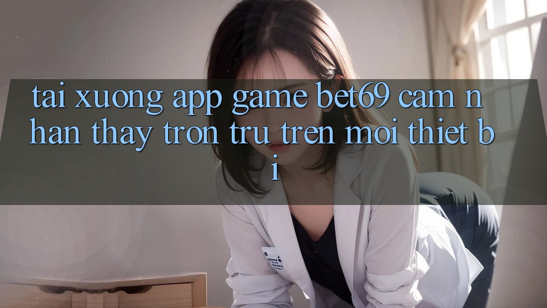 Tải xuống App Game Bet69 – Cảm nhận thấy Trơn tru Trên Mọi Thiết Bị