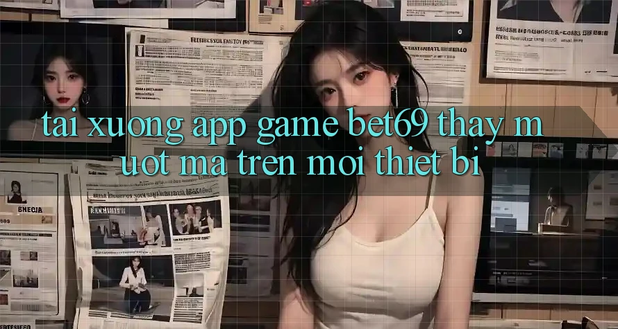 Tải xuống App Game Bet69 – Thấy Mượt Mà Trên Mọi Thiết Bị