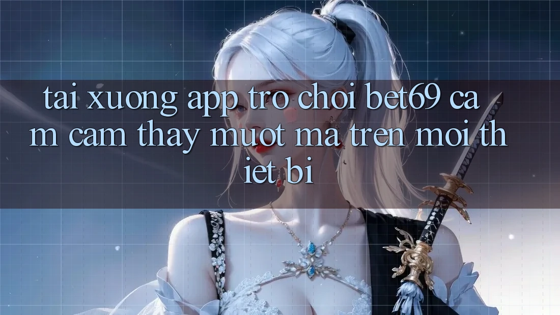 Tải xuống App Trò chơi Bet69 – Cảm cảm thấy Mượt Mà Trên Mọi Thiết Bị