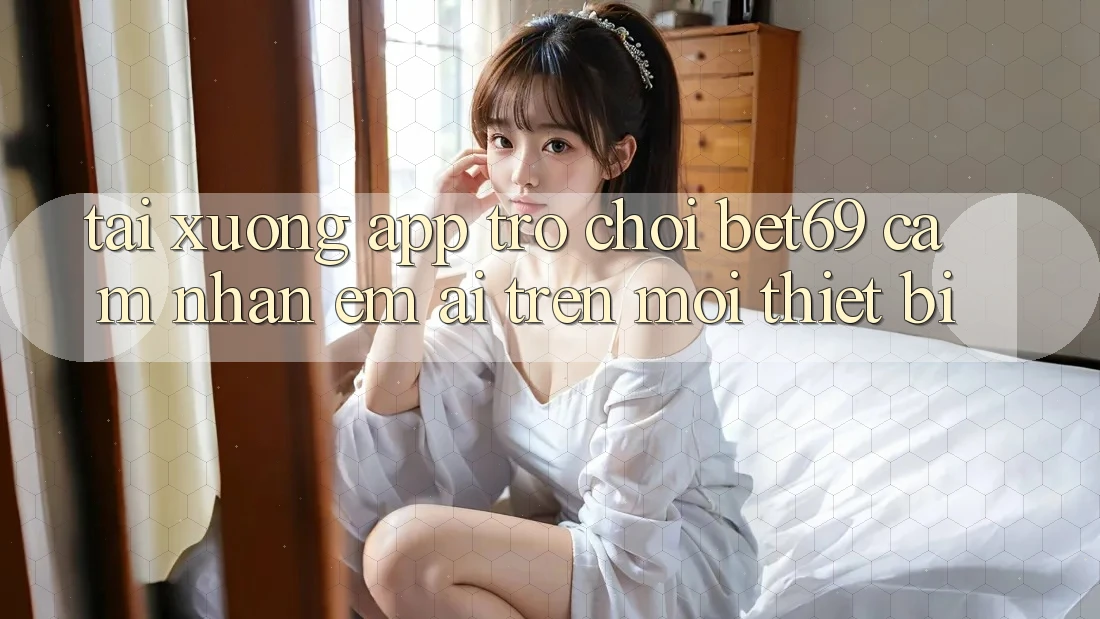 Tải xuống App Trò chơi Bet69 – Cảm nhận Êm ái Trên Mọi Thiết Bị