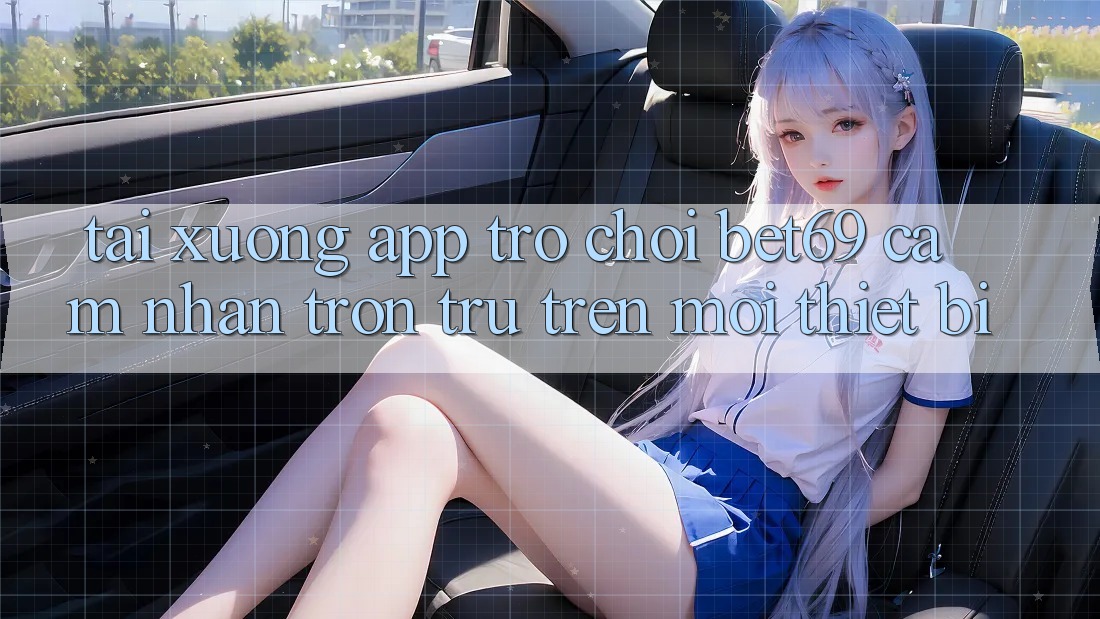 Tải xuống App Trò chơi Bet69 – Cảm nhận Trơn tru Trên Mọi Thiết Bị