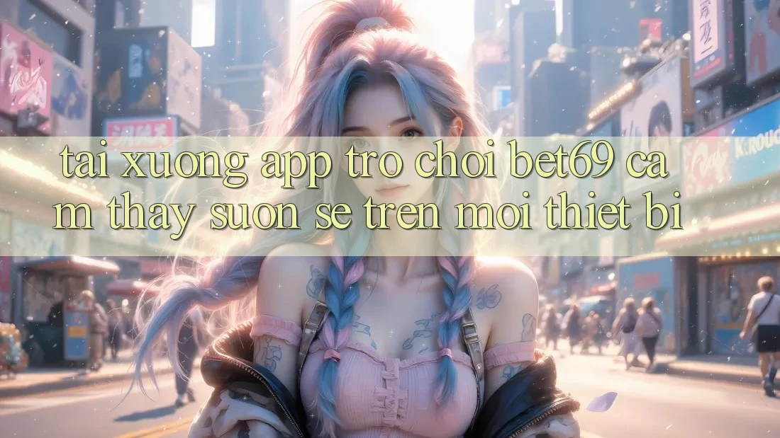Tải xuống App Trò chơi Bet69 – Cảm thấy Suôn sẻ Trên Mọi Thiết Bị