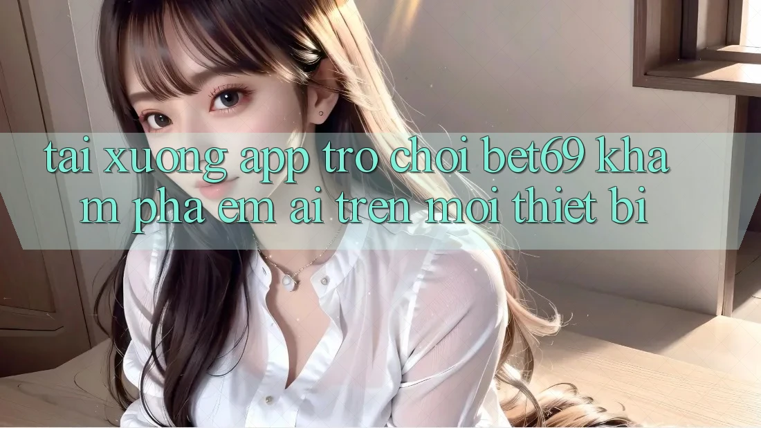 Tải xuống App Trò chơi Bet69 – Khám phá Êm ái Trên Mọi Thiết Bị