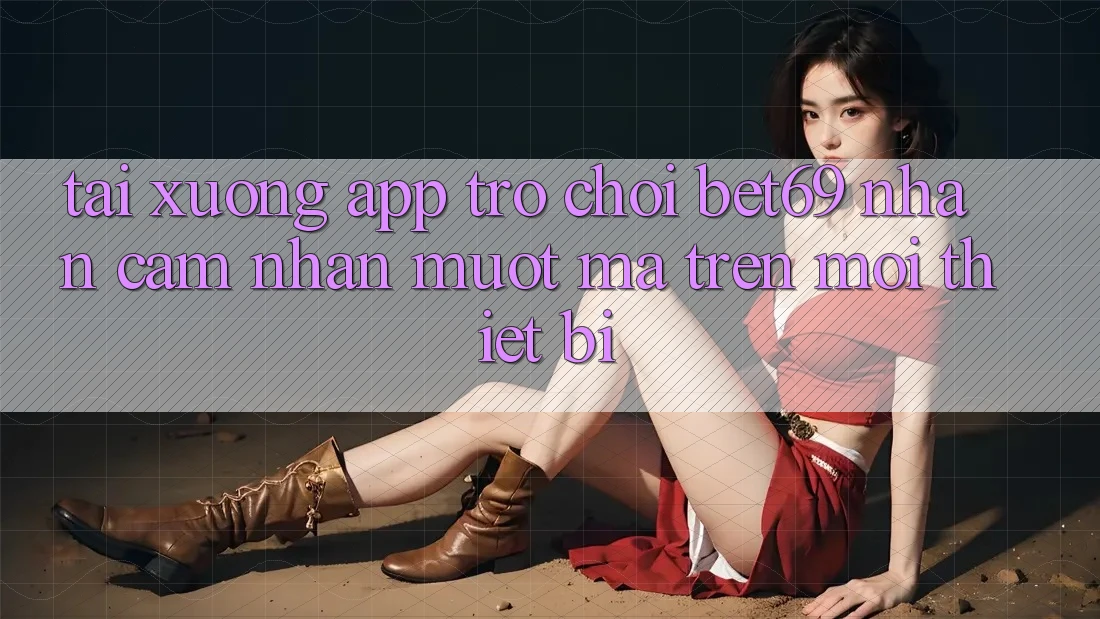 Tải xuống App Trò chơi Bet69 – Nhận cảm nhận Mượt Mà Trên Mọi Thiết Bị