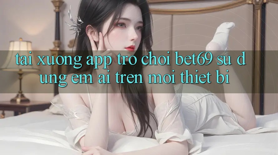 Tải xuống App Trò chơi Bet69 – Sử dụng Êm ái Trên Mọi Thiết Bị