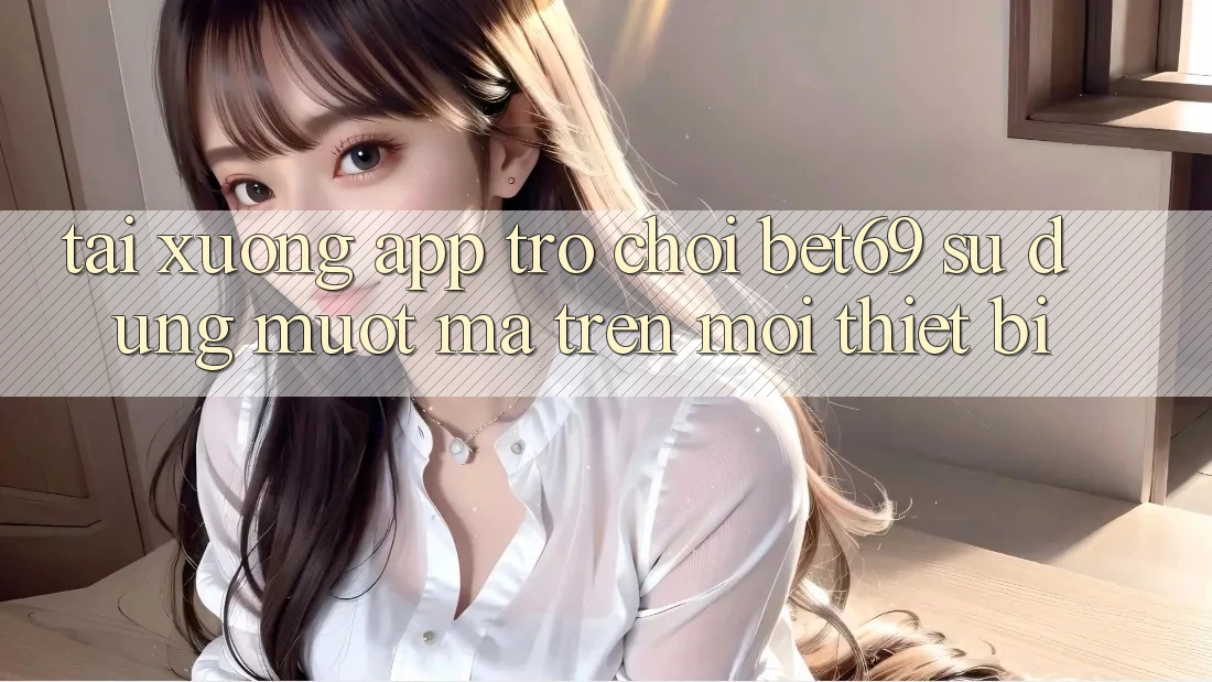 Tải xuống App Trò chơi Bet69 – Sử dụng Mượt Mà Trên Mọi Thiết Bị