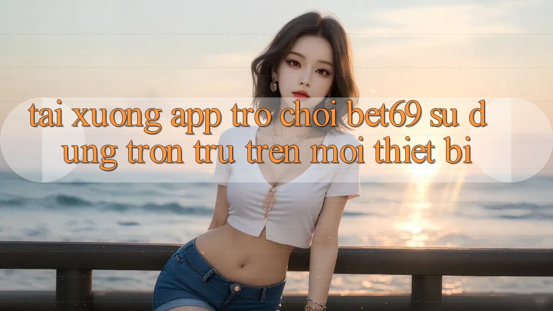 Tải xuống App Trò chơi Bet69 – Sử dụng Trơn tru Trên Mọi Thiết Bị