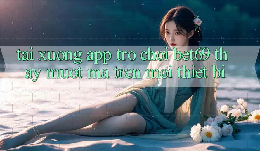 Tải xuống App Trò chơi Bet69 – Thấy Mượt mà Trên Mọi Thiết Bị