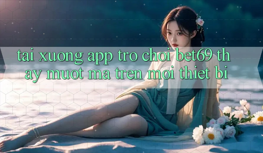 Tải xuống App Trò chơi Bet69 – Thấy Mượt Mà Trên Mọi Thiết Bị