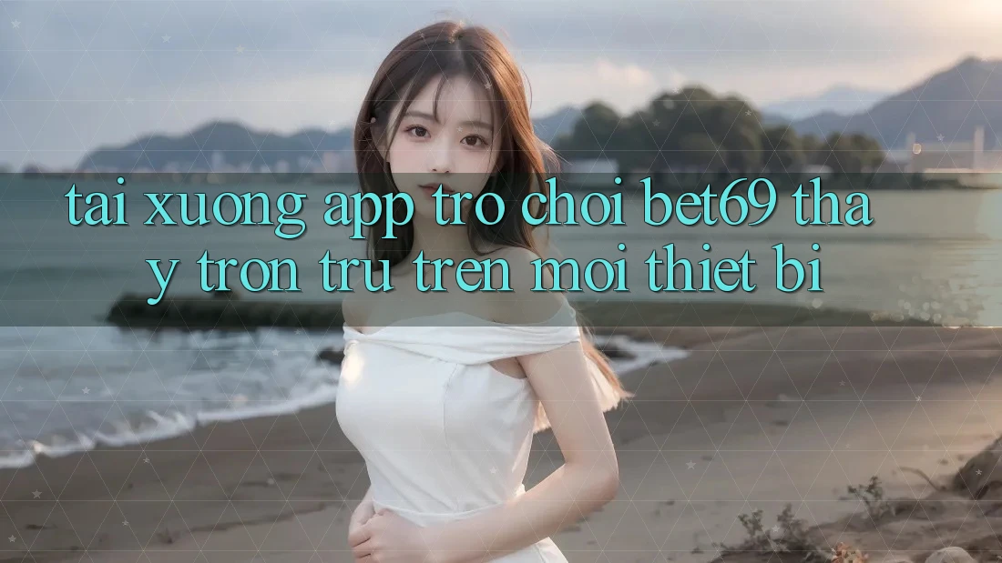 Tải xuống App Trò chơi Bet69 – Thấy Trơn tru Trên Mọi Thiết Bị