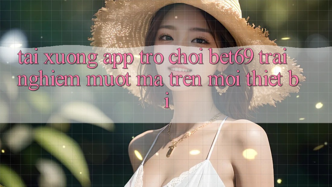 Tải xuống App Trò chơi Bet69 – Trải Nghiệm Mượt Mà Trên Mọi Thiết Bị