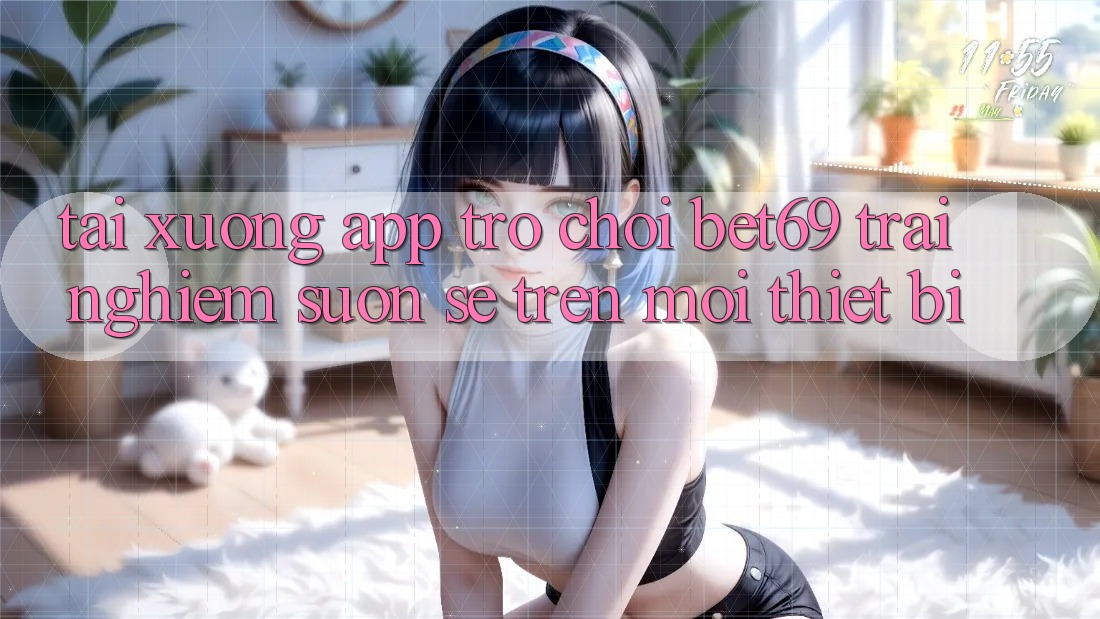 Tải xuống App Trò chơi Bet69 – Trải Nghiệm Suôn sẻ Trên Mọi Thiết Bị