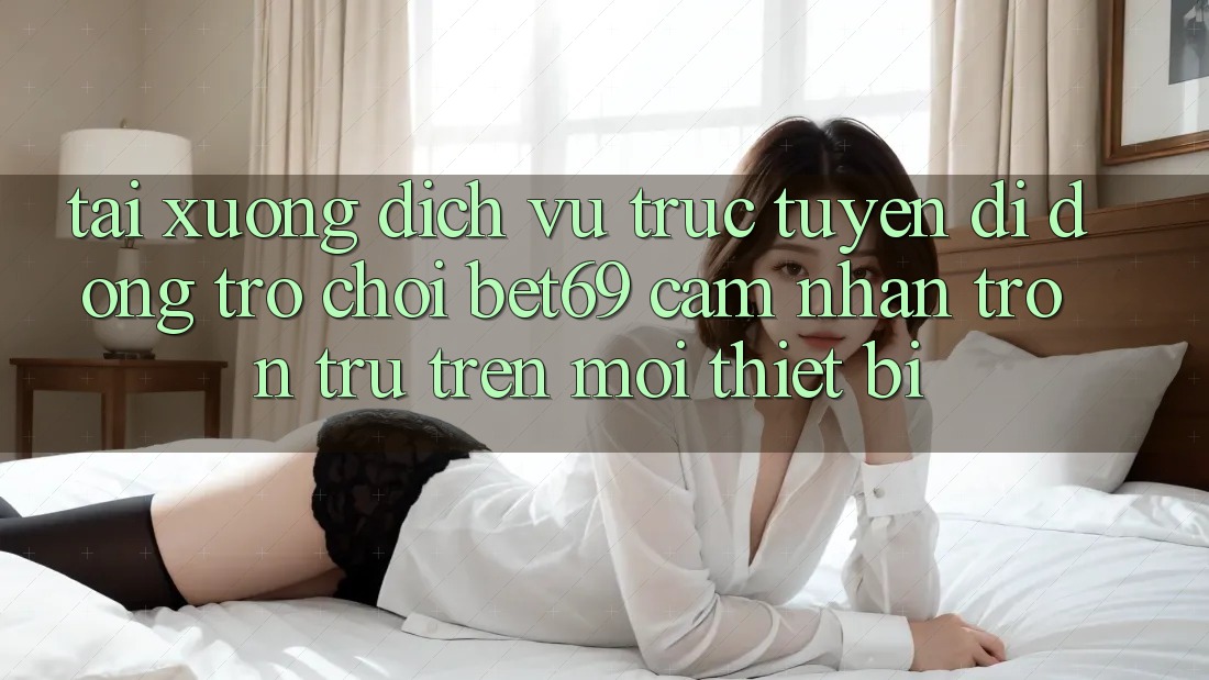 Tải xuống Dịch vụ trực tuyến di động Trò chơi Bet69 – Cảm nhận Trơn tru Trên Mọi Thiết Bị
