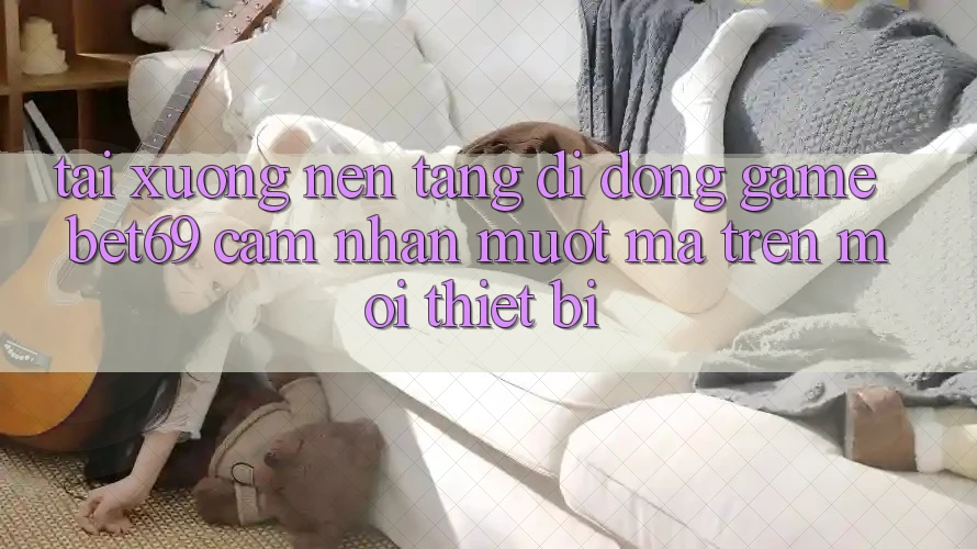 Tải xuống Nền tảng di động Game Bet69 – Cảm nhận Mượt Mà Trên Mọi Thiết Bị