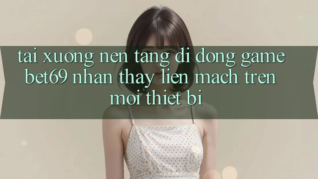 Tải xuống Nền tảng di động Game Bet69 – Nhận thấy Liền mạch Trên Mọi Thiết Bị