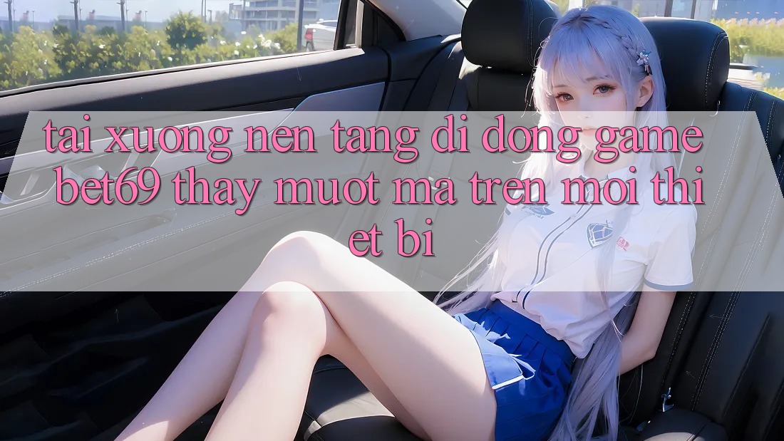 Tải xuống Nền tảng di động Game Bet69 – Thấy Mượt Mà Trên Mọi Thiết Bị
