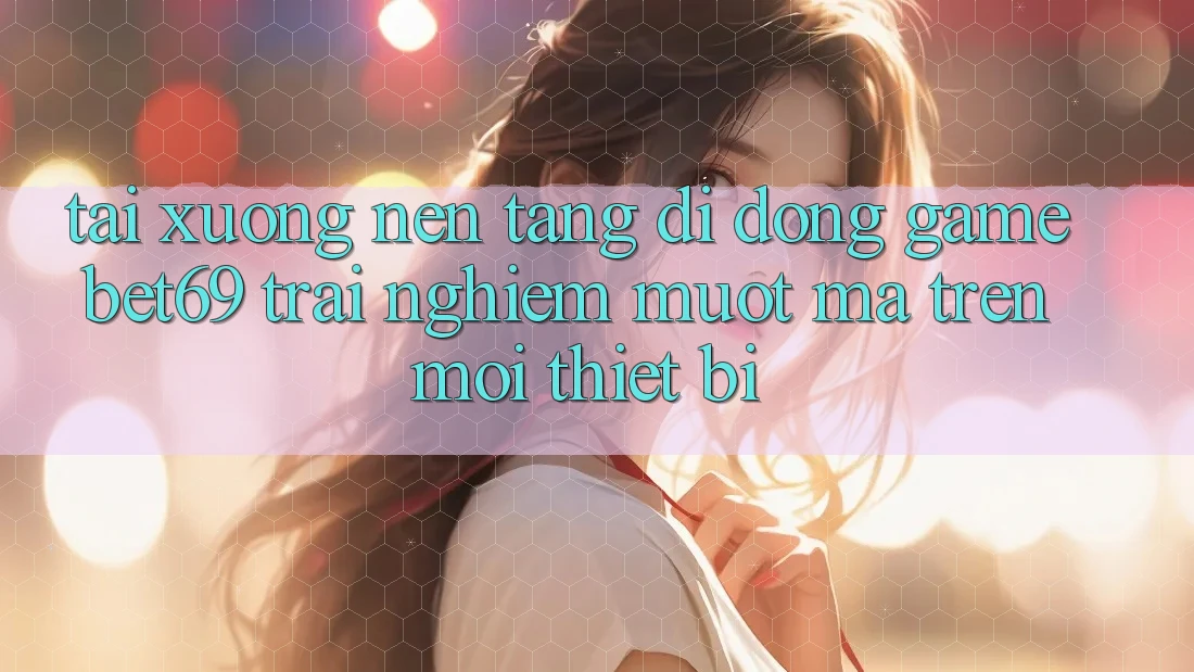 Tải xuống Nền tảng di động Game Bet69 – Trải nghiệm Mượt Mà Trên Mọi Thiết Bị