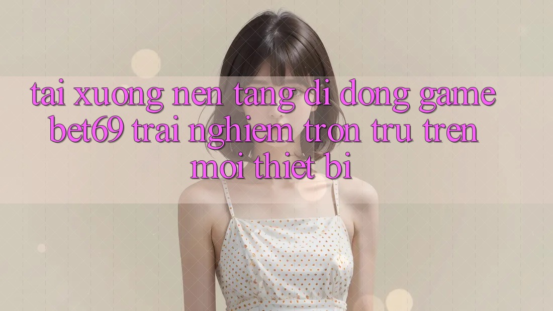 Tải xuống Nền tảng di động Game Bet69 – Trải Nghiệm Trơn tru Trên Mọi Thiết Bị