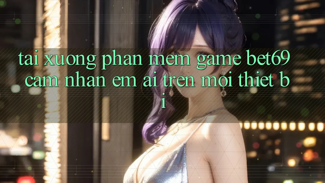 Tải xuống Phần mềm Game Bet69 – Cảm nhận Êm ái Trên Mọi Thiết Bị
