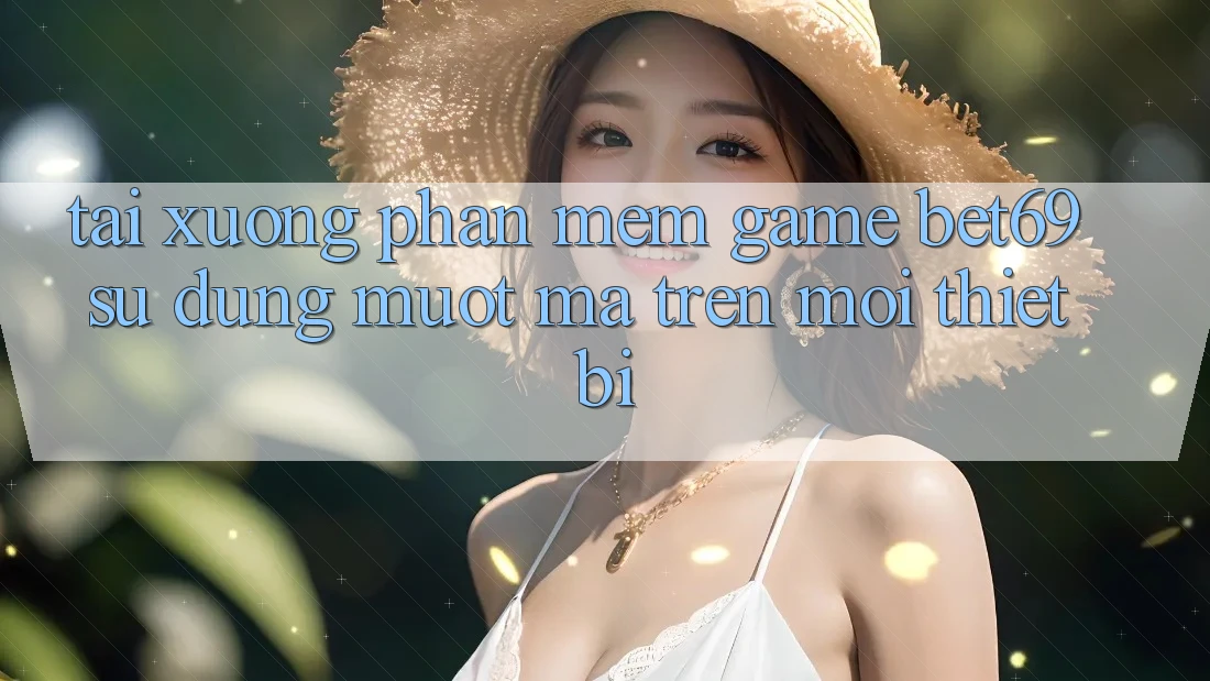 Tải xuống Phần mềm Game Bet69 – Sử dụng Mượt mà Trên Mọi Thiết Bị