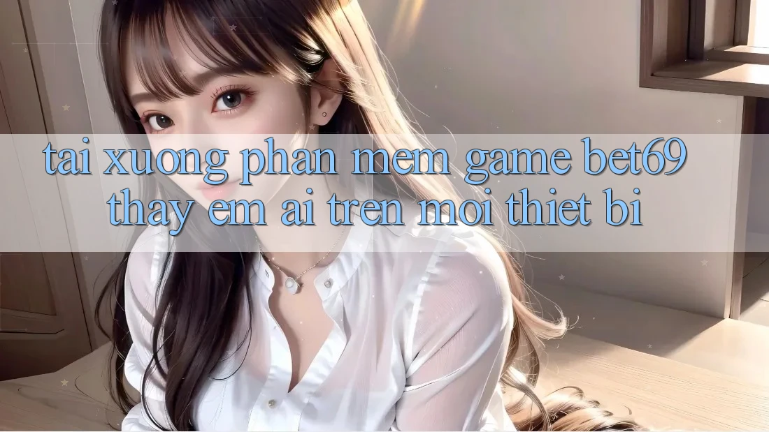 Tải xuống Phần mềm Game Bet69 – Thấy Êm ái Trên Mọi Thiết Bị