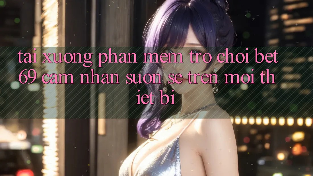 Tải xuống Phần mềm Trò chơi Bet69 – Cảm nhận Suôn sẻ Trên Mọi Thiết Bị