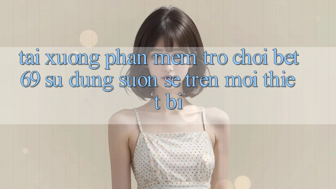 Tải xuống Phần mềm Trò chơi Bet69 – Sử dụng Suôn sẻ Trên Mọi Thiết Bị