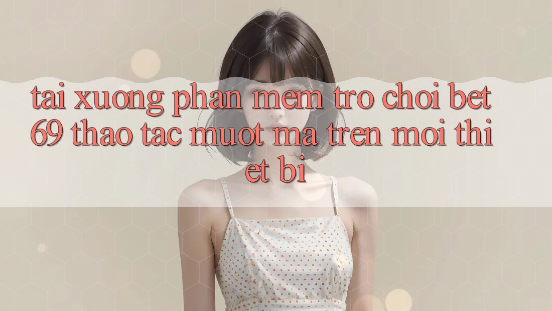 Tải xuống Phần mềm Trò chơi Bet69 – Thao tác Mượt Mà Trên Mọi Thiết Bị