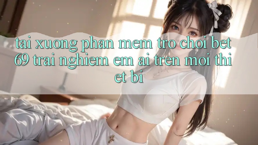 Tải xuống Phần mềm Trò chơi Bet69 – Trải Nghiệm Êm ái Trên Mọi Thiết Bị
