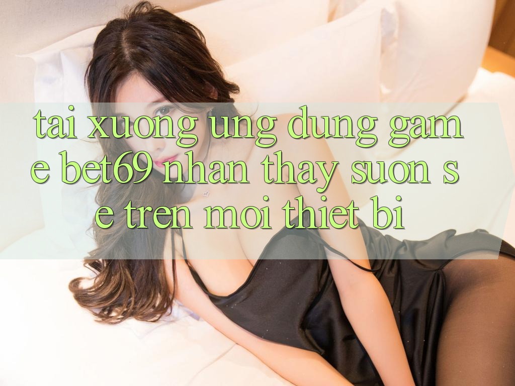 Tải xuống Ứng dụng Game Bet69 – Nhận thấy Suôn sẻ Trên Mọi Thiết Bị
