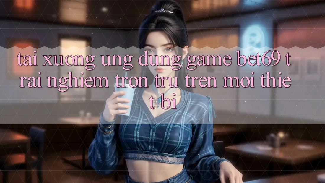 Tải xuống Ứng dụng Game Bet69 – Trải Nghiệm Trơn tru Trên Mọi Thiết Bị