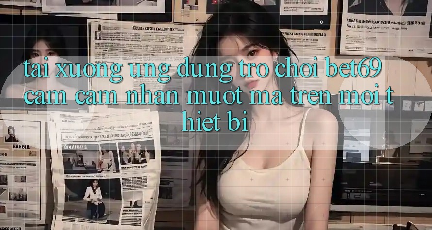 Tải xuống Ứng dụng Trò chơi Bet69 – Cảm cảm nhận Mượt Mà Trên Mọi Thiết Bị