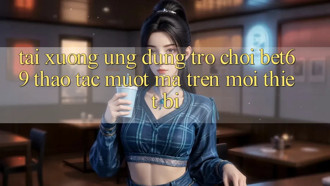 Tải xuống Ứng dụng Trò chơi Bet69 – Thao tác Mượt Mà Trên Mọi Thiết Bị