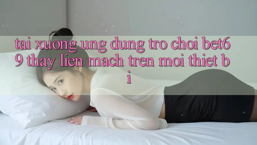 Tải xuống Ứng dụng Trò chơi Bet69 – Thấy Liền mạch Trên Mọi Thiết Bị
