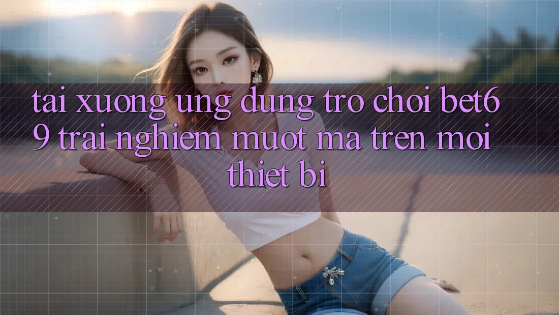 Tải xuống Ứng dụng Trò chơi Bet69 – Trải nghiệm Mượt Mà Trên Mọi Thiết Bị