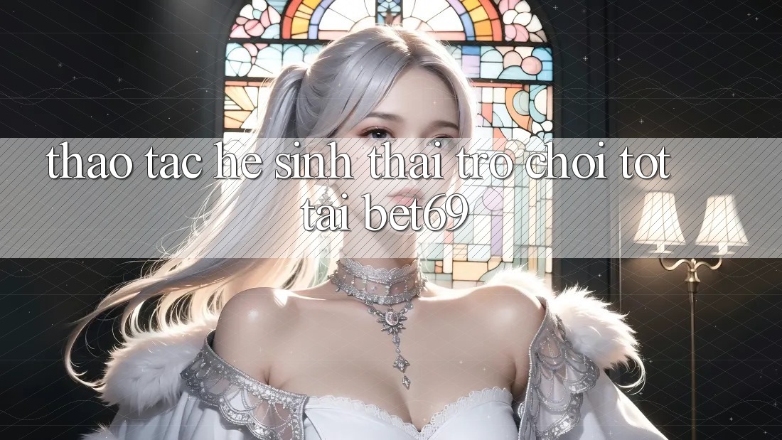 Thao tác Hệ Sinh Thái Trò Chơi Tốt Tại Bet69