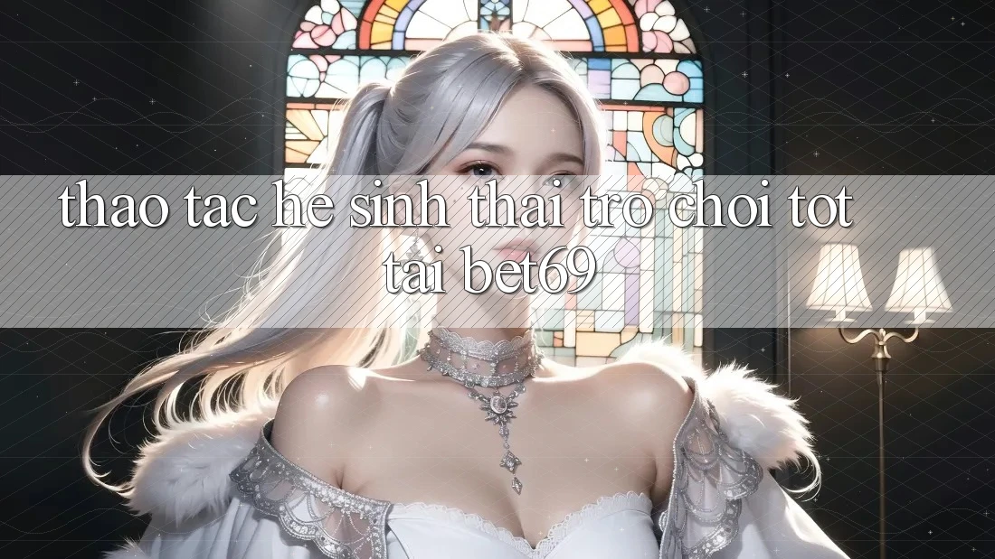 Thao tác Hệ Sinh Thái Trò Chơi Tốt Tại Bet69