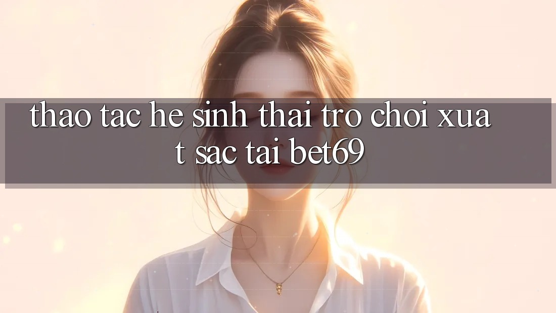 Thao tác Hệ Sinh Thái Trò Chơi Xuất sắc Tại Bet69