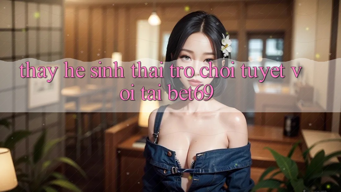 Thấy Hệ Sinh Thái Trò Chơi Tuyệt vời Tại Bet69