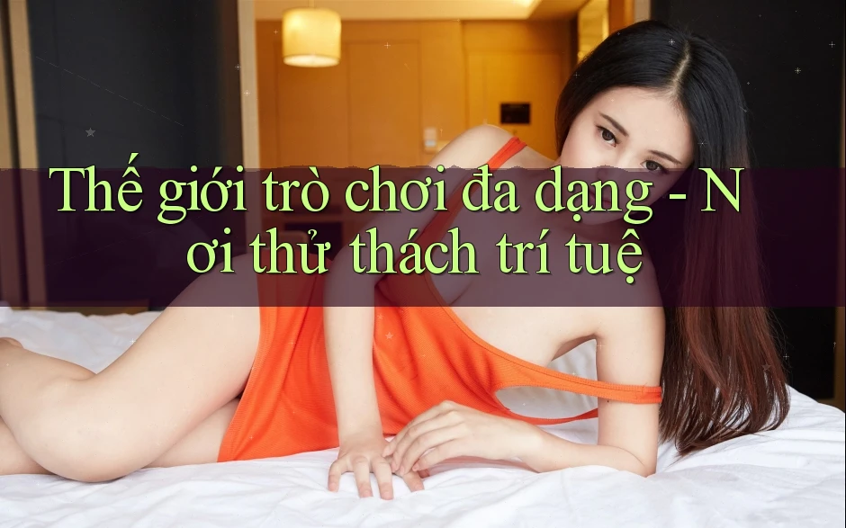 Thế giới trò chơi đa dạng - Nơi thử thách trí tuệ