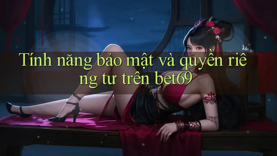 Tính năng bảo mật và quyền riêng tư trên bet69