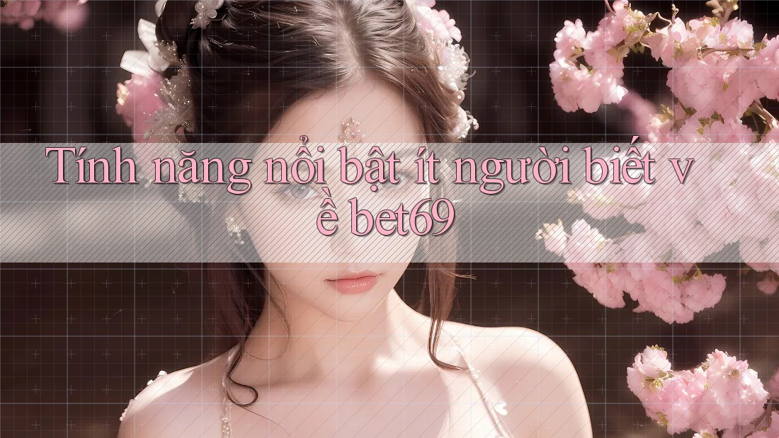 Tính năng nổi bật ít người biết về bet69