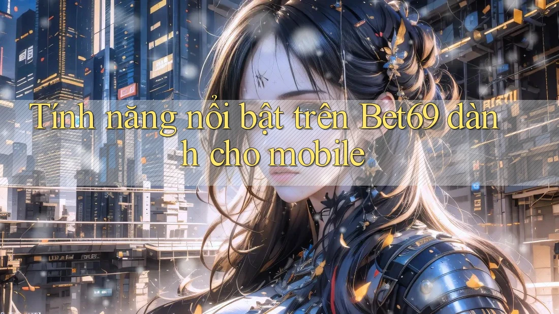 Tính năng nổi bật trên Bet69 dành cho mobile